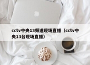 cctv中央13频道现场直播（cctv中央13台现场直播）