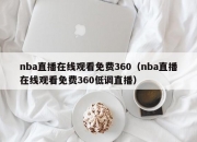 nba直播在线观看免费360（nba直播在线观看免费360低调直播）