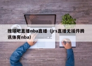 搜球吧直播nba直播（jrs直播无插件腾讯体育nba）