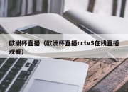 欧洲杯直播（欧洲杯直播cctv5在线直播观看）